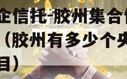 央企信托-胶州集合信托（胶州有多少个央企项目）