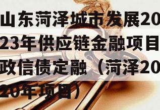 山东菏泽城市发展2023年供应链金融项目政信债定融（菏泽2020年项目）