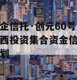 国企信托·创元60号沣西投资集合资金信托计划