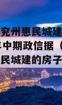 济宁兖州惠民城建2023年中期政信据（兖州惠民城建的房子怎么样）