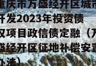 重庆市万盛经开区城市开发2023年投资债权项目政信债定融（万盛经开区征地补偿安置办法）