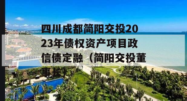 四川成都简阳交投2023年债权资产项目政信债定融（简阳交投董事长）