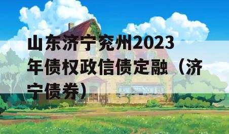 山东济宁兖州2023年债权政信债定融（济宁债券）