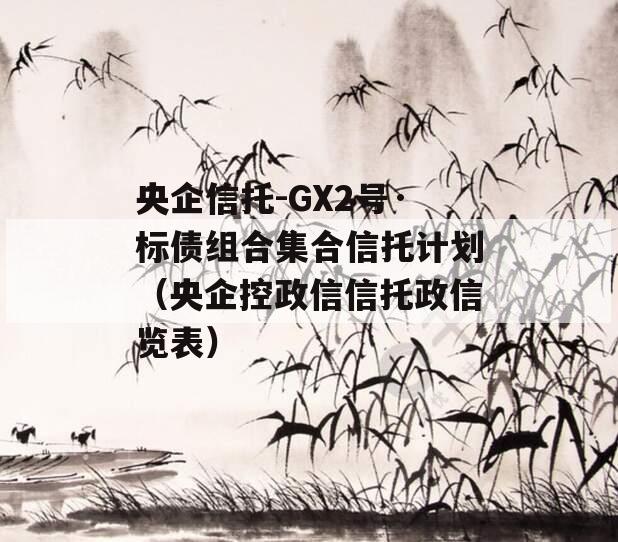 央企信托-GX2号·标债组合集合信托计划（央企控政信信托政信览表）