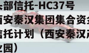 头部信托-HC37号西安秦汉集团集合资金信托计划（西安秦汉产业园）