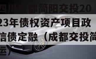 四川成都简阳交投2023年债权资产项目政信债定融（成都交投简运）