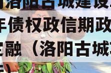 河南洛阳古城建设2023年债权政信期政信债定融（洛阳古城项目中标）