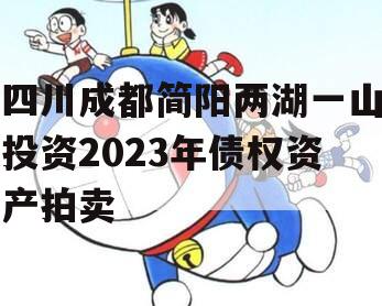 四川成都简阳两湖一山投资2023年债权资产拍卖