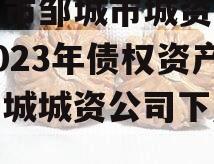 济宁市邹城市城资控政信2023年债权资产（邹城城资公司下属公司）