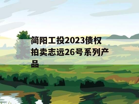 简阳工投2023债权拍卖志远26号系列产品