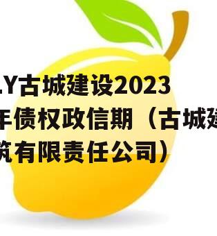 LY古城建设2023年债权政信期（古城建筑有限责任公司）