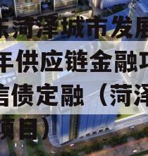 山东菏泽城市发展2023年供应链金融项目政信债定融（菏泽2021项目）