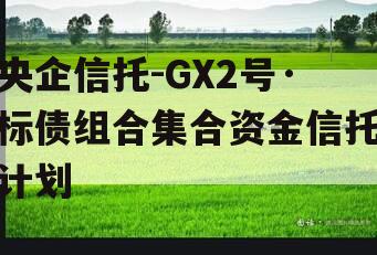 央企信托-GX2号·标债组合集合资金信托计划