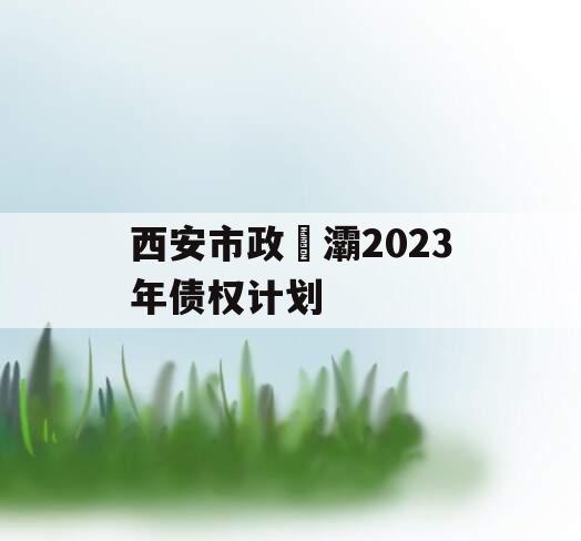 西安市政浐灞2023年债权计划