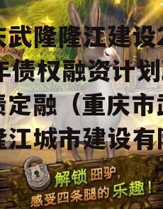 重庆武隆隆江建设2023年债权融资计划政信债定融（重庆市武隆区隆江城市建设有限公司）