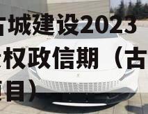 LY古城建设2023年债权政信期（古城开发项目）