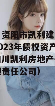 四川资阳市凯利建设投资2023年债权资产（四川凯利房地产开发有限责任公司）