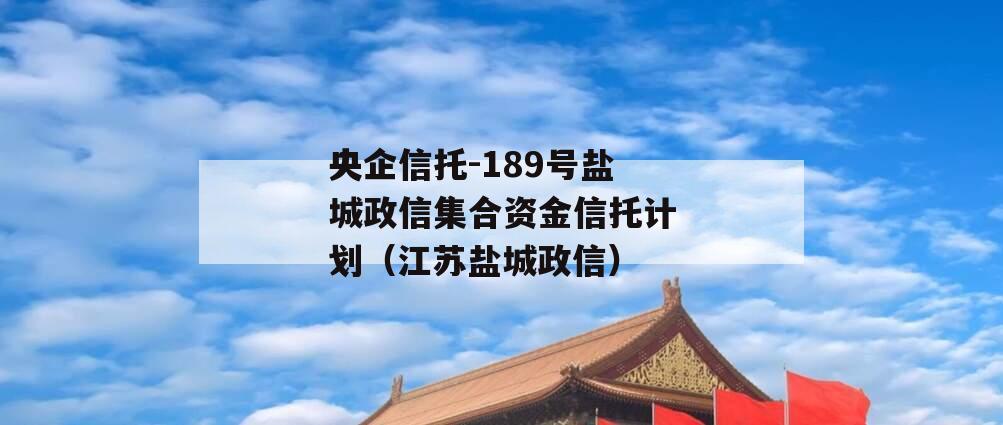 央企信托-189号盐城政信集合资金信托计划（江苏盐城政信）