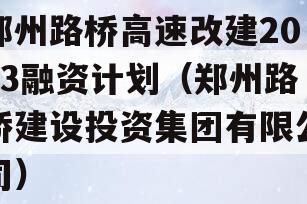 郑州路桥高速改建2023融资计划（郑州路桥建设投资集团有限公司）