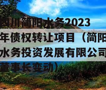 四川简阳水务2023年债权转让项目（简阳水务投资发展有限公司董事长变动）