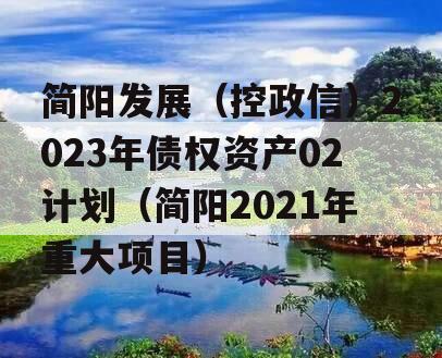 简阳发展（控政信）2023年债权资产02计划（简阳2021年重大项目）