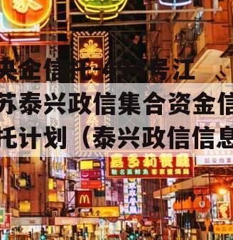 央企信托-494号江苏泰兴政信集合资金信托计划（泰兴政信信息）