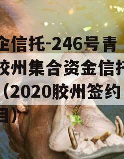 央企信托-246号青岛胶州集合资金信托计划（2020胶州签约项目）