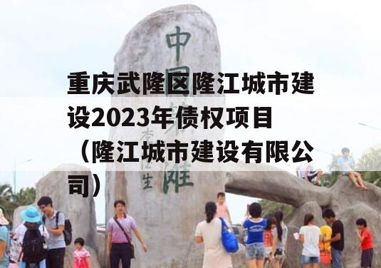 重庆武隆区隆江城市建设2023年债权项目（隆江城市建设有限公司）