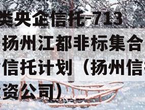 A类央企信托-713号扬州江都非标集合资金信托计划（扬州信托投资公司）