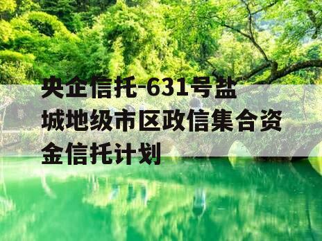 央企信托-631号盐城地级市区政信集合资金信托计划