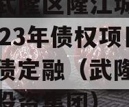 重庆武隆区隆江城市建设2023年债权项目城投债定融（武隆城市建设投资集团）