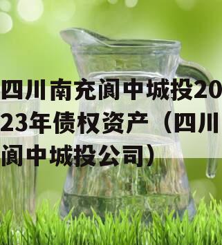 四川南充阆中城投2023年债权资产（四川阆中城投公司）