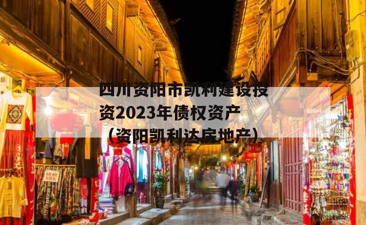 四川资阳市凯利建设投资2023年债权资产（资阳凯利达房地产）