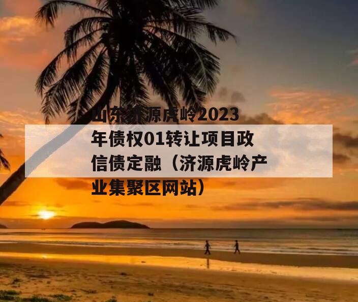 山东济源虎岭2023年债权01转让项目政信债定融（济源虎岭产业集聚区网站）