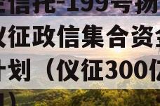 央企信托-199号扬州仪征政信集合资金信托计划（仪征300亿项目）