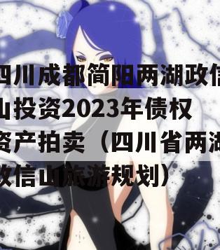 四川成都简阳两湖政信山投资2023年债权资产拍卖（四川省两湖政信山旅游规划）