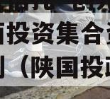 陕国投信托·创元60号沣西投资集合资金信托计划（陕国投政信政信吧）