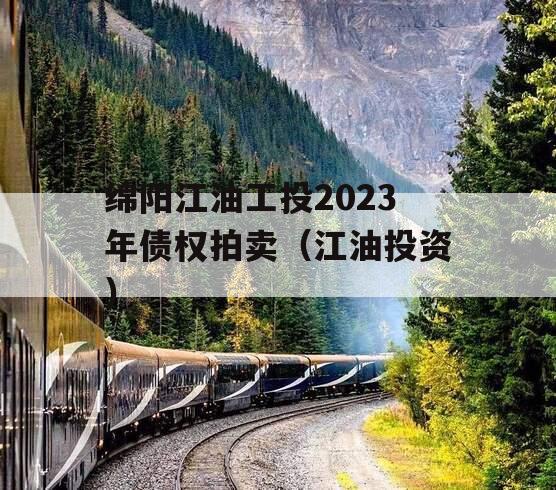 绵阳江油工投2023年债权拍卖（江油投资）