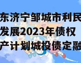 山东济宁邹城市利民建设发展2023年债权资产计划城投债定融