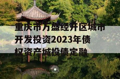 重庆市万盛经开区城市开发投资2023年债权资产城投债定融