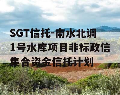 SGT信托-南水北调1号水库项目非标政信集合资金信托计划