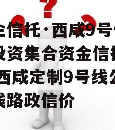 国企信托·西咸9号债权投资集合资金信托计划,西咸定制9号线公交线路政信价