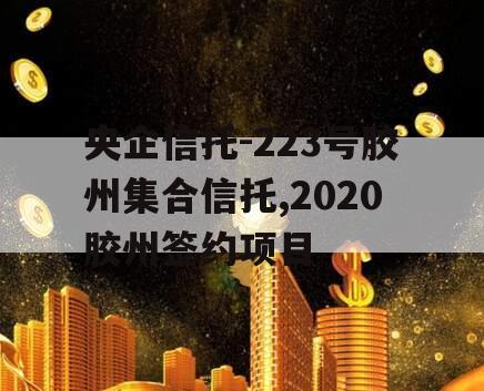 央企信托-223号胶州集合信托,2020胶州签约项目