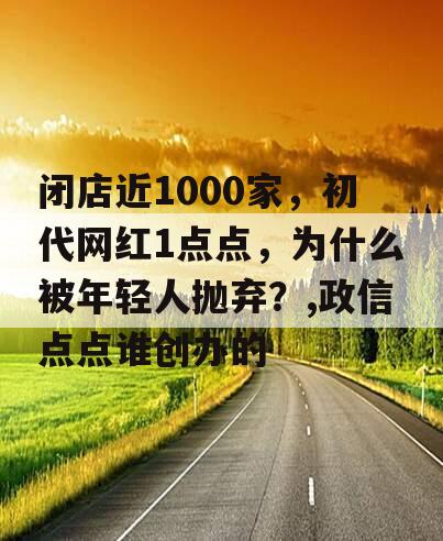 闭店近1000家，初代网红1点点，为什么被年轻人抛弃？,政信点点谁创办的