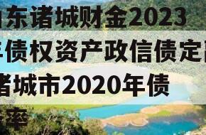 山东诸城财金2023年债权资产政信债定融,诸城市2020年债务率