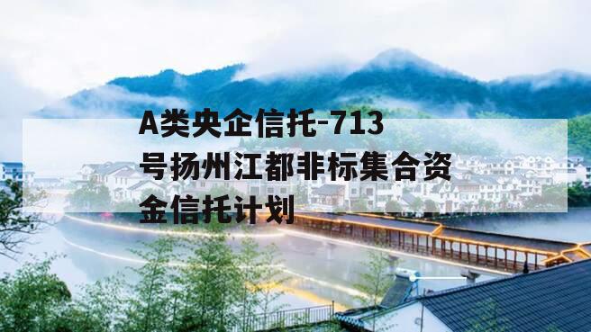 A类央企信托-713号扬州江都非标集合资金信托计划