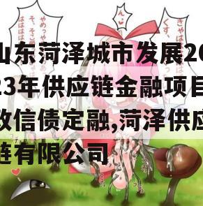 山东菏泽城市发展2023年供应链金融项目政信债定融,菏泽供应链有限公司