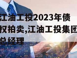 江油工投2023年债权拍卖,江油工投集团总经理