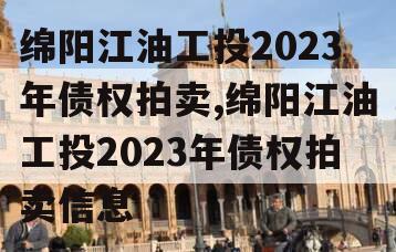 绵阳江油工投2023年债权拍卖,绵阳江油工投2023年债权拍卖信息