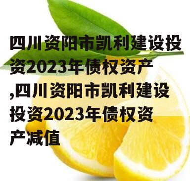 四川资阳市凯利建设投资2023年债权资产,四川资阳市凯利建设投资2023年债权资产减值